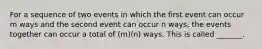 For a sequence of two events in which the first event can occur m ways and the second event can occur n​ ways, the events together can occur a total of​ (m)(n) ways. This is called​ _______.