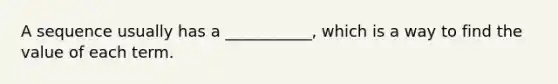 A sequence usually has a ___________, which is a way to find the value of each term.