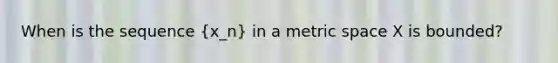 When is the sequence (x_n) in a metric space X is bounded?