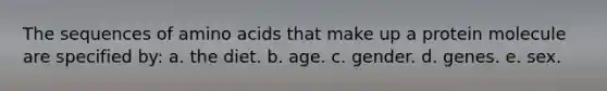 The sequences of <a href='https://www.questionai.com/knowledge/k9gb720LCl-amino-acids' class='anchor-knowledge'>amino acids</a> that make up a protein molecule are specified by:​ a. ​the diet. b. ​age. c. ​gender. d. ​genes. e. ​sex.