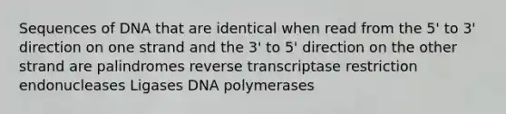 Sequences of DNA that are identical when read from the 5' to 3' direction on one strand and the 3' to 5' direction on the other strand are palindromes reverse transcriptase restriction endonucleases Ligases DNA polymerases