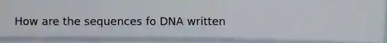 How are the sequences fo DNA written