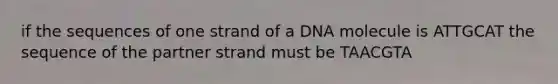 if the sequences of one strand of a DNA molecule is ATTGCAT the sequence of the partner strand must be TAACGTA