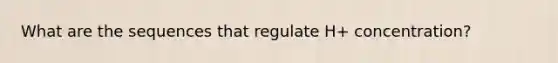 What are the sequences that regulate H+ concentration?