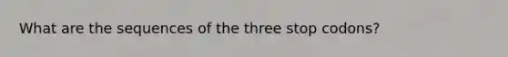 What are the sequences of the three stop codons?