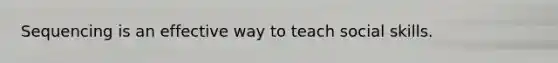 Sequencing is an effective way to teach social skills.
