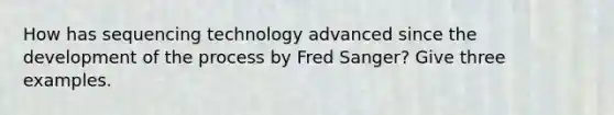 How has sequencing technology advanced since the development of the process by Fred Sanger? Give three examples.