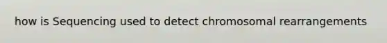 how is Sequencing used to detect chromosomal rearrangements