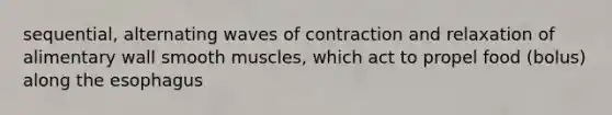 sequential, alternating waves of contraction and relaxation of alimentary wall smooth muscles, which act to propel food (bolus) along <a href='https://www.questionai.com/knowledge/kSjVhaa9qF-the-esophagus' class='anchor-knowledge'>the esophagus</a>