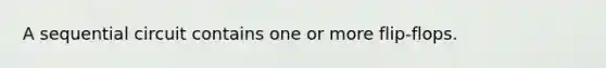 A sequential circuit contains one or more flip-flops.