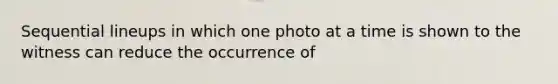 Sequential lineups in which one photo at a time is shown to the witness can reduce the occurrence of