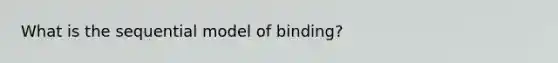 What is the sequential model of binding?