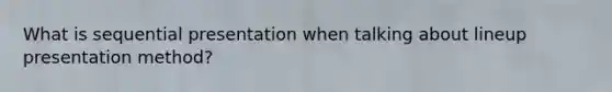 What is sequential presentation when talking about lineup presentation method?