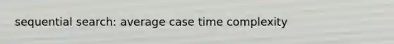 sequential search: average case time complexity