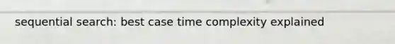 sequential search: best case time complexity explained