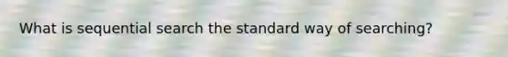 What is sequential search the standard way of searching?