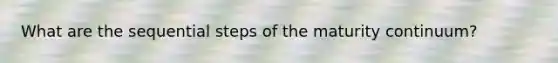 What are the sequential steps of the maturity continuum?