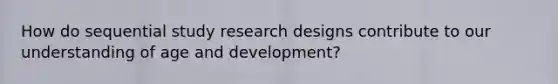 How do sequential study research designs contribute to our understanding of age and development?