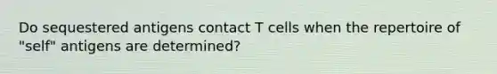 Do sequestered antigens contact T cells when the repertoire of "self" antigens are determined?