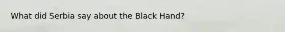 What did Serbia say about the Black Hand?