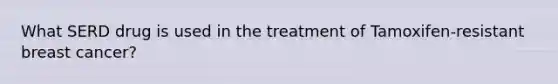 What SERD drug is used in the treatment of Tamoxifen-resistant breast cancer?