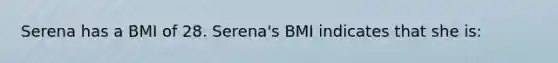 Serena has a BMI of 28. Serena's BMI indicates that she is: