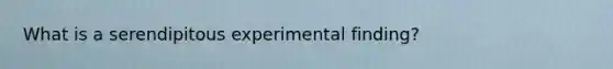 What is a serendipitous experimental finding?