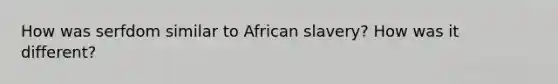 How was serfdom similar to African slavery? How was it different?