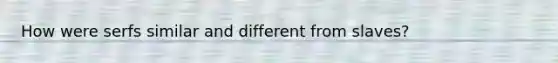 How were serfs similar and different from slaves?