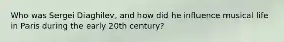 Who was Sergei Diaghilev, and how did he influence musical life in Paris during the early 20th century?