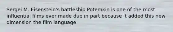 Sergei M. Eisenstein's battleship Potemkin is one of the most influential films ever made due in part because it added this new dimension the film language
