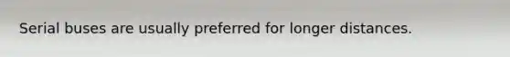 Serial buses are usually preferred for longer distances.