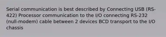 Serial communication is best described by Connecting USB (RS-422) Processor communication to the I/O connecting RS-232 (null-modem) cable between 2 devices BCD transport to the I/O chassis