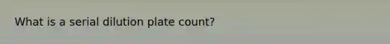 What is a serial dilution plate count?