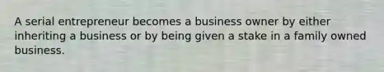 A serial entrepreneur becomes a business owner by either inheriting a business or by being given a stake in a family owned business.