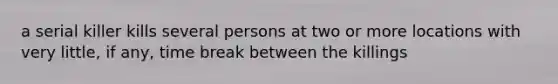 a serial killer kills several persons at two or more locations with very little, if any, time break between the killings