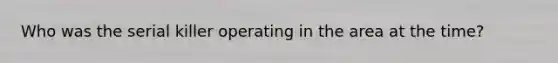 Who was the serial killer operating in the area at the time?