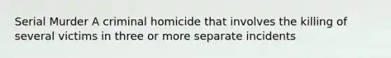 Serial Murder A criminal homicide that involves the killing of several victims in three or more separate incidents