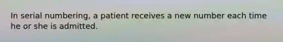 In serial numbering, a patient receives a new number each time he or she is admitted.