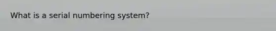 What is a serial numbering system?