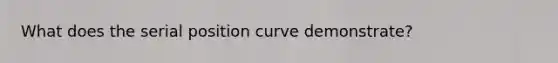 What does the serial position curve demonstrate?