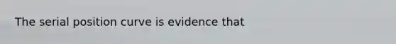 The serial position curve is evidence that