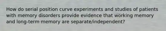 How do serial position curve experiments and studies of patients with memory disorders provide evidence that working memory and long-term memory are separate/independent?