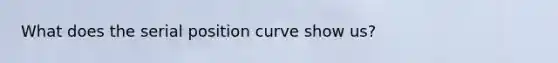 What does the serial position curve show us?