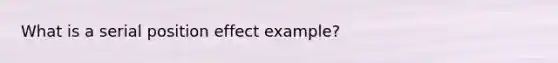 What is a serial position effect example?