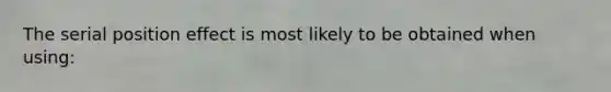 The serial position effect is most likely to be obtained when using: