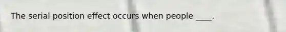 The serial position effect occurs when people ____.