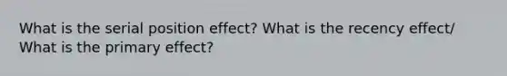 What is the serial position effect? What is the recency effect/ What is the primary effect?