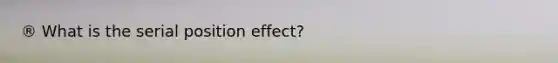 ® What is the serial position effect?