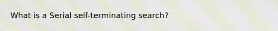 What is a Serial self-terminating search?